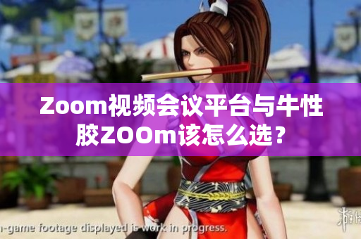 Zoom视频会议平台与牛性胶ZOOm该怎么选？