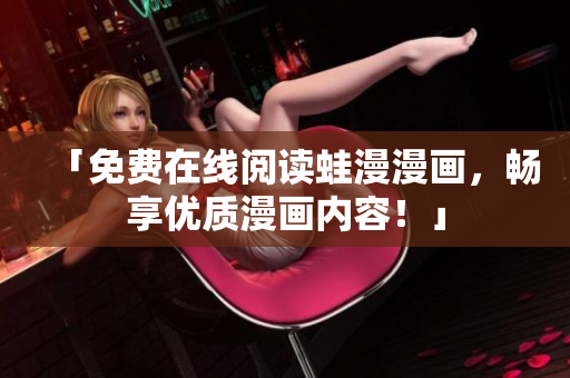 「免费在线阅读蛙漫漫画，畅享优质漫画内容！」