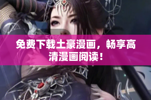 免费下载土豪漫画，畅享高清漫画阅读！