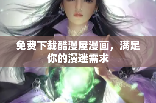 免费下载酷漫屋漫画，满足你的漫迷需求