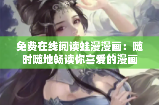 免费在线阅读蛙漫漫画：随时随地畅读你喜爱的漫画