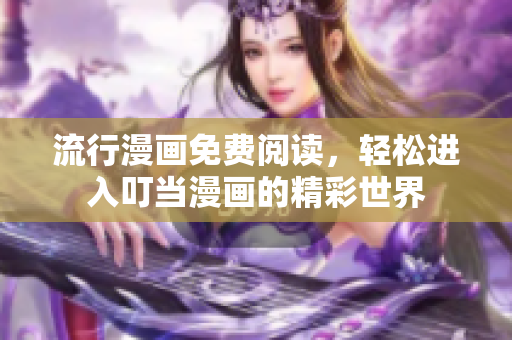 流行漫画免费阅读，轻松进入叮当漫画的精彩世界