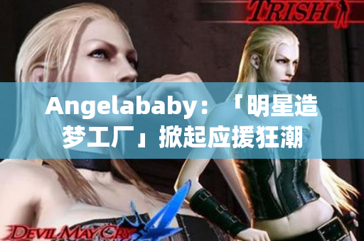 Angelababy：「明星造梦工厂」掀起应援狂潮