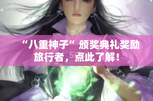 “八重神子”颁奖典礼奖励旅行者，点此了解！