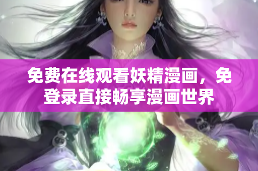 免费在线观看妖精漫画，免登录直接畅享漫画世界