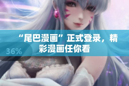 “尾巴漫画”正式登录，精彩漫画任你看