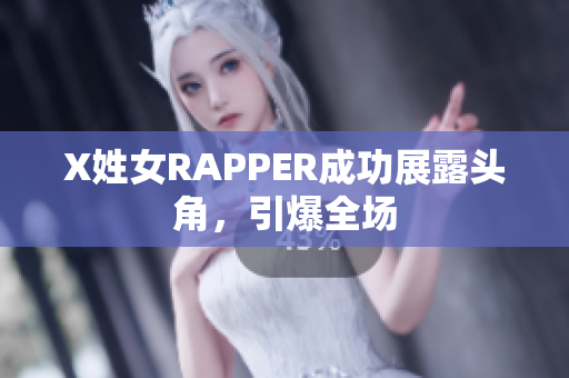 X姓女RAPPER成功展露头角，引爆全场