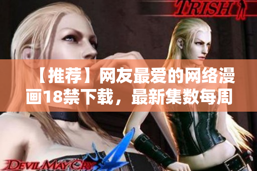 【推荐】网友最爱的网络漫画18禁下载，最新集数每周更新