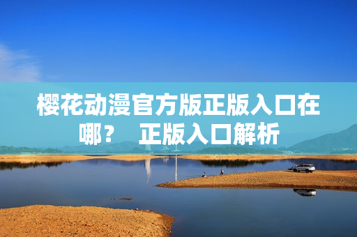 樱花动漫官方版正版入口在哪？  正版入口解析