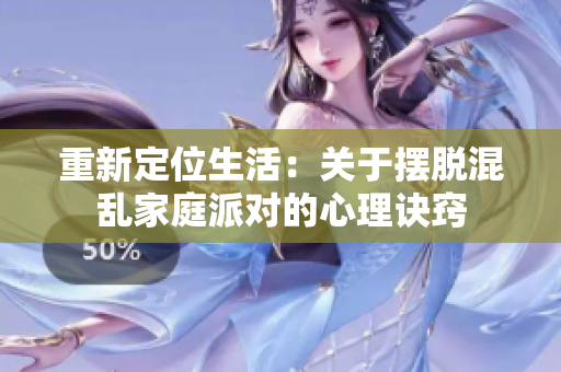 重新定位生活：关于摆脱混乱家庭派对的心理诀窍
