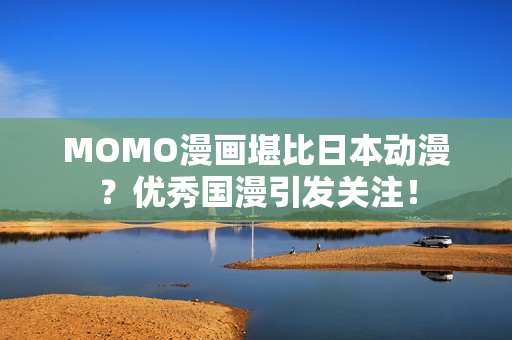 MOMO漫画堪比日本动漫？优秀国漫引发关注！