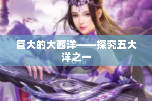 巨大的大西洋——探究五大洋之一