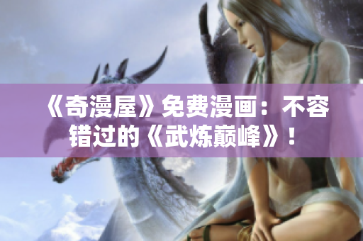 《奇漫屋》免费漫画：不容错过的《武炼巅峰》！