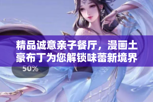 精品诚意亲子餐厅，漫画土豪布丁为您解锁味蕾新境界