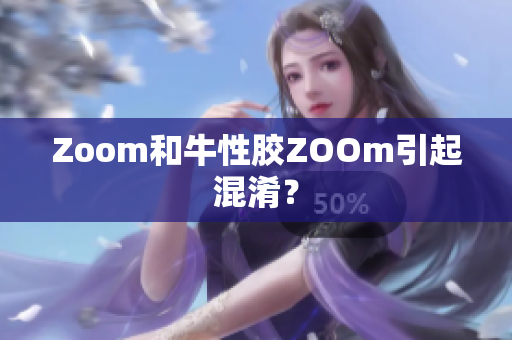 Zoom和牛性胶ZOOm引起混淆？