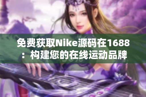 免费获取Nike源码在1688：构建您的在线运动品牌