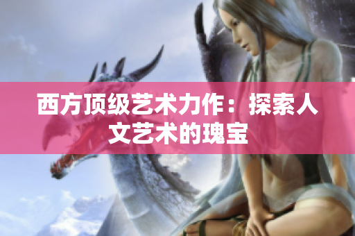 西方顶级艺术力作：探索人文艺术的瑰宝