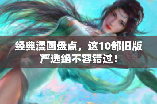 经典漫画盘点，这10部旧版严选绝不容错过！
