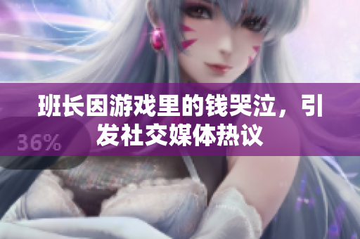 班长因游戏里的钱哭泣，引发社交媒体热议