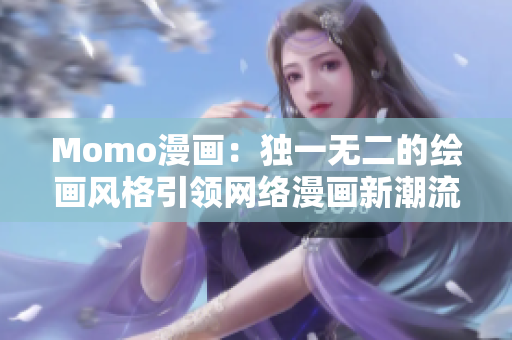 Momo漫画：独一无二的绘画风格引领网络漫画新潮流