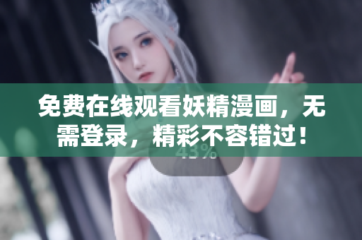 免费在线观看妖精漫画，无需登录，精彩不容错过！