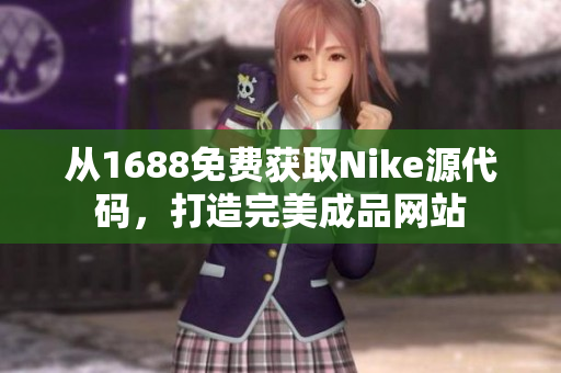 从1688免费获取Nike源代码，打造完美成品网站