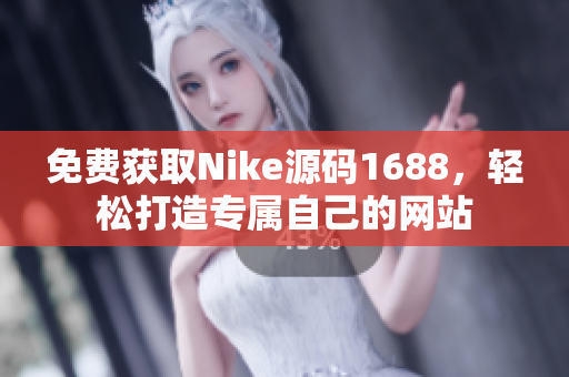 免费获取Nike源码1688，轻松打造专属自己的网站