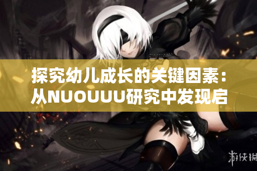 探究幼儿成长的关键因素：从NUOUUU研究中发现启示