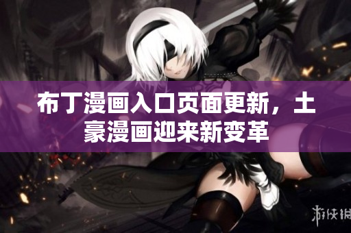 布丁漫画入口页面更新，土豪漫画迎来新变革