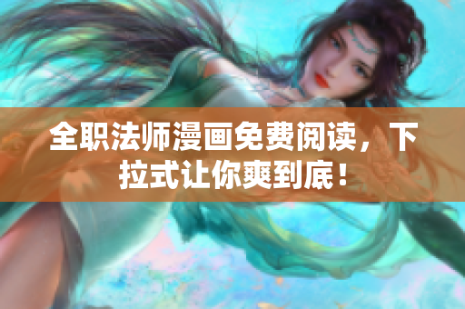 全职法师漫画免费阅读，下拉式让你爽到底！