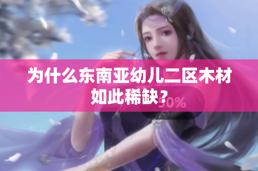 为什么东南亚幼儿二区木材如此稀缺？