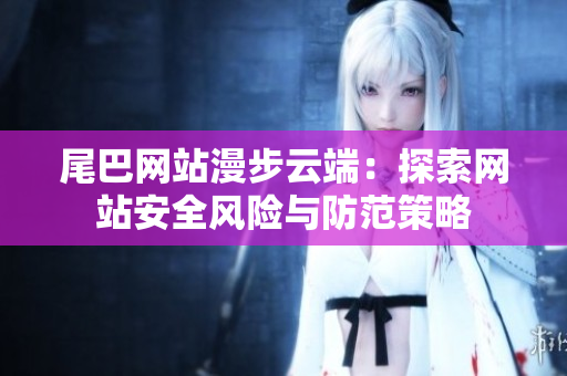 尾巴网站漫步云端：探索网站安全风险与防范策略