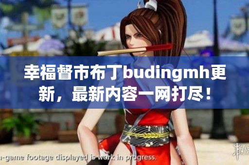 幸福督市布丁budingmh更新，最新内容一网打尽！