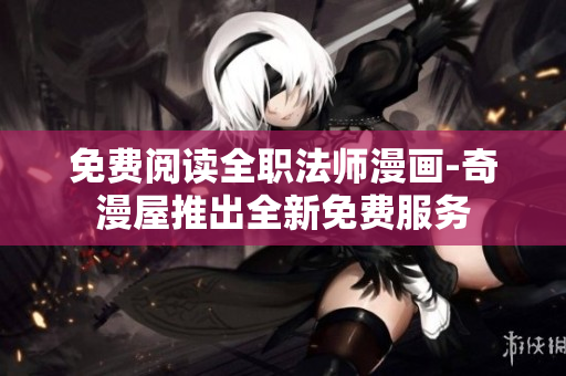 免费阅读全职法师漫画-奇漫屋推出全新免费服务