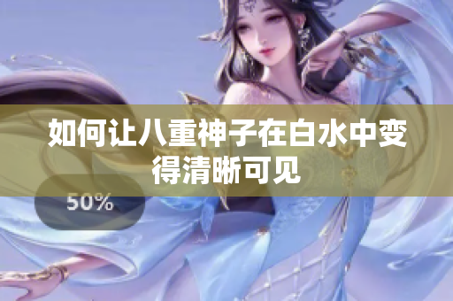 如何让八重神子在白水中变得清晰可见