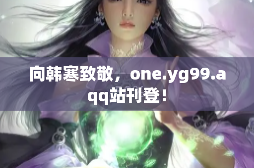 向韩寒致敬，one.yg99.aqq站刊登！