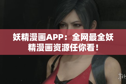 妖精漫画APP：全网最全妖精漫画资源任你看！
