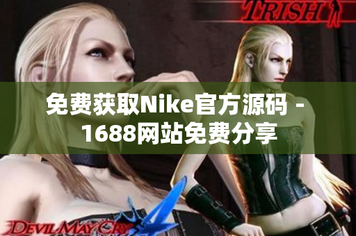 免费获取Nike官方源码 - 1688网站免费分享