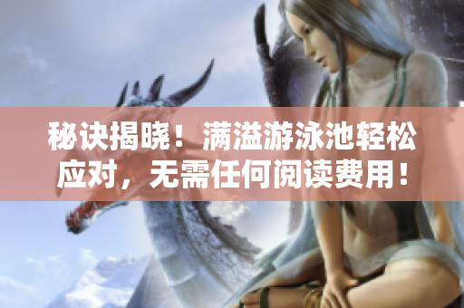 秘诀揭晓！满溢游泳池轻松应对，无需任何阅读费用！