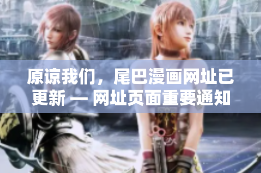 原谅我们，尾巴漫画网址已更新 — 网址页面重要通知