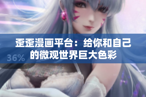 歪歪漫画平台：给你和自己的微观世界巨大色彩