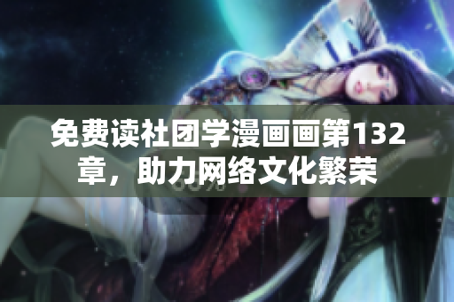 免费读社团学漫画画第132章，助力网络文化繁荣