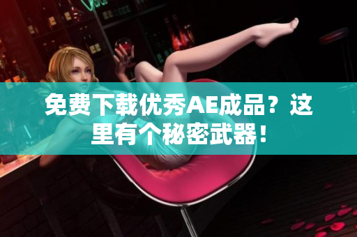 免费下载优秀AE成品？这里有个秘密武器！