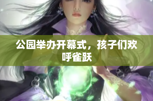 公园举办开幕式，孩子们欢呼雀跃