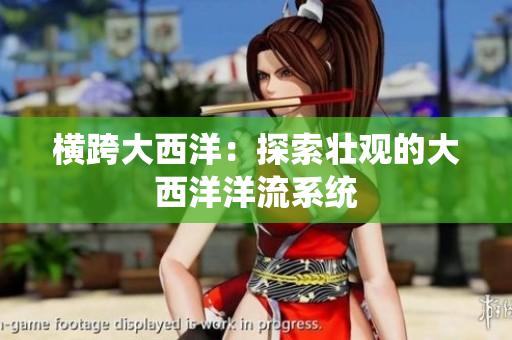 横跨大西洋：探索壮观的大西洋洋流系统