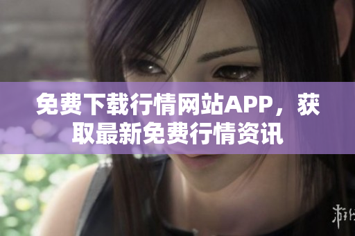 免费下载行情网站APP，获取最新免费行情资讯