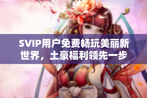 SVIP用户免费畅玩美丽新世界，土豪福利领先一步