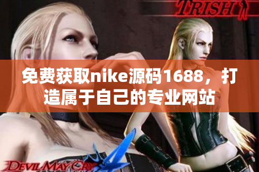 免费获取nike源码1688，打造属于自己的专业网站