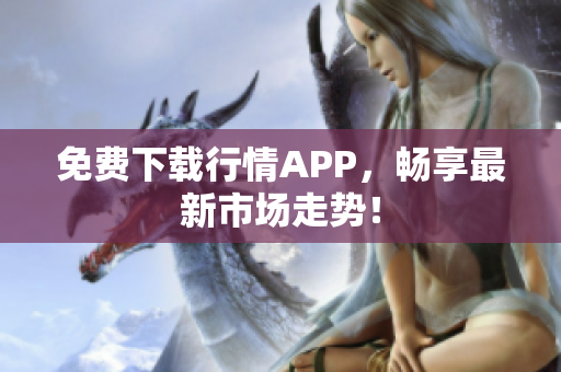 免费下载行情APP，畅享最新市场走势！