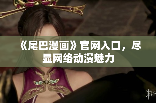 《尾巴漫画》官网入口，尽显网络动漫魅力
